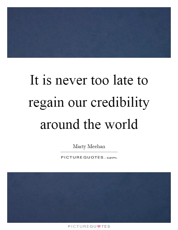It is never too late to regain our credibility around the world Picture Quote #1