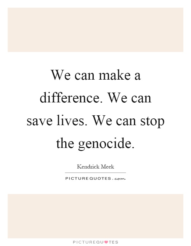 We can make a difference. We can save lives. We can stop the genocide Picture Quote #1