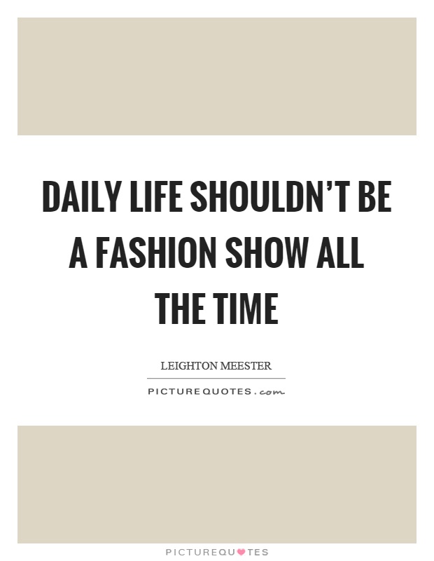 Daily life shouldn't be a fashion show all the time Picture Quote #1