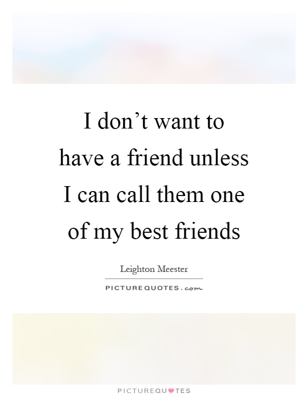 I don't want to have a friend unless I can call them one of my best friends Picture Quote #1