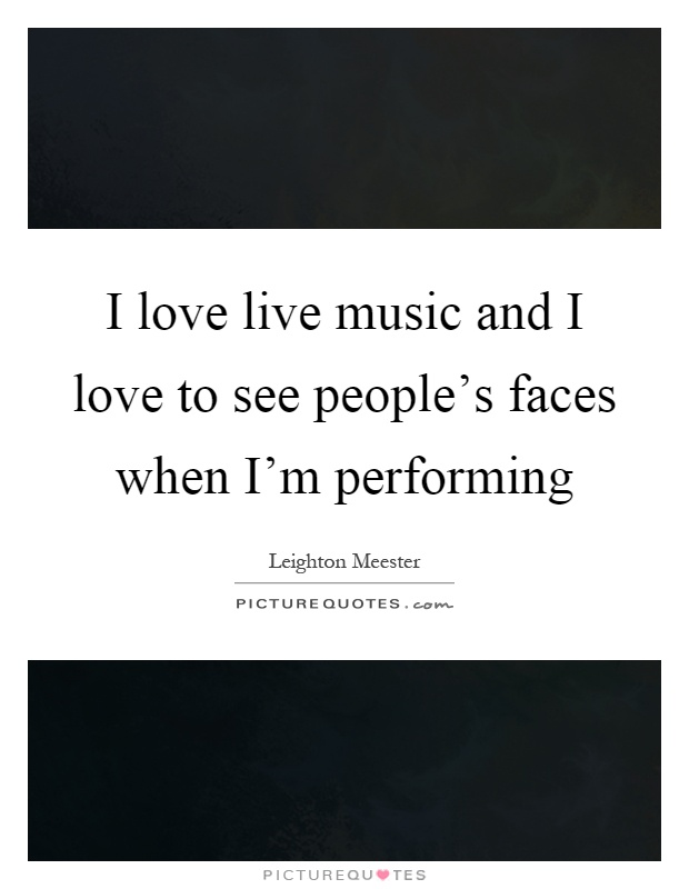 I love live music and I love to see people's faces when I'm performing Picture Quote #1