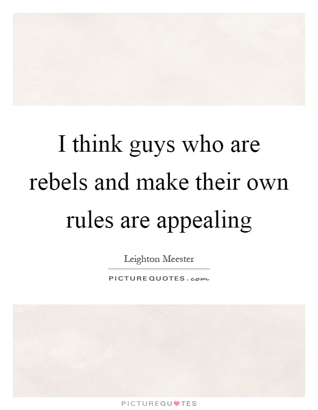 I think guys who are rebels and make their own rules are appealing Picture Quote #1