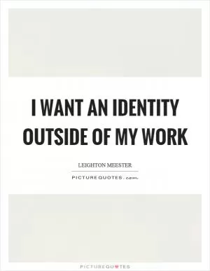 I want an identity outside of my work Picture Quote #1