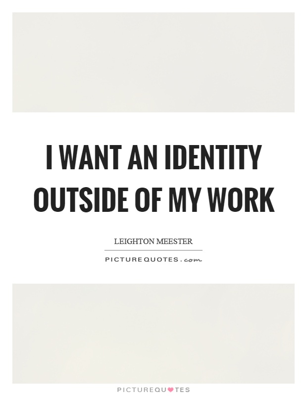 I want an identity outside of my work Picture Quote #1