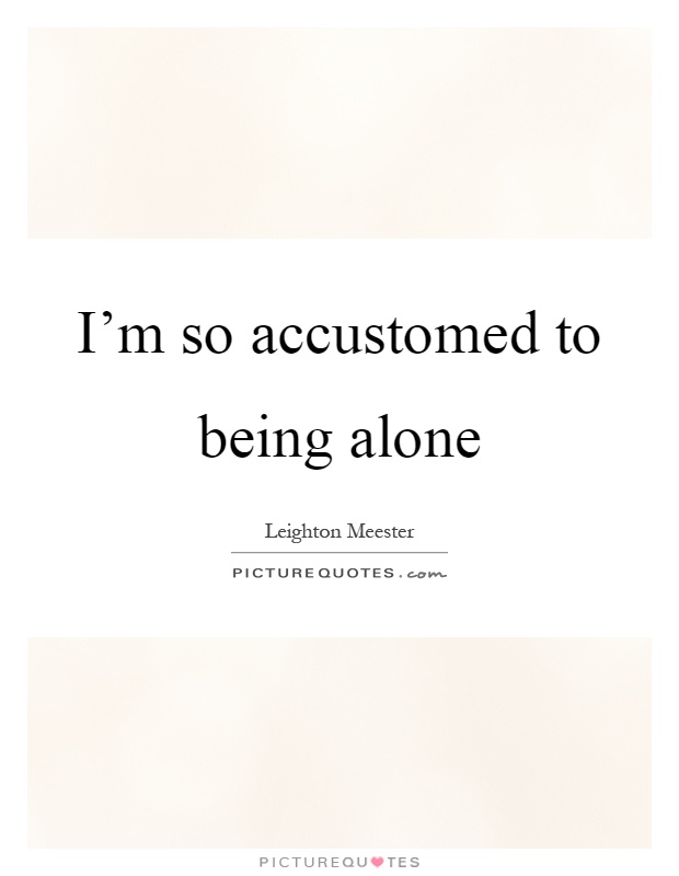 I'm so accustomed to being alone Picture Quote #1