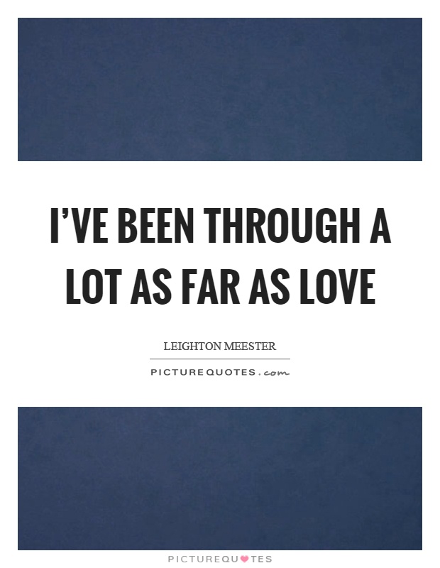 I've been through a lot as far as love Picture Quote #1