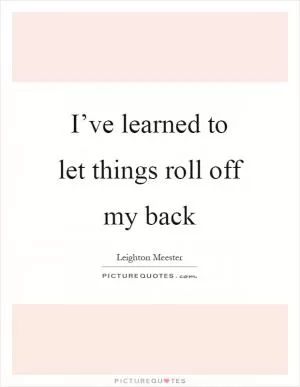 I’ve learned to let things roll off my back Picture Quote #1