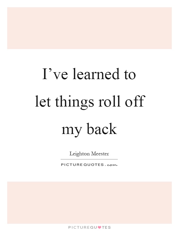 I've learned to let things roll off my back Picture Quote #1