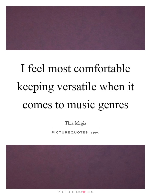 I feel most comfortable keeping versatile when it comes to music genres Picture Quote #1