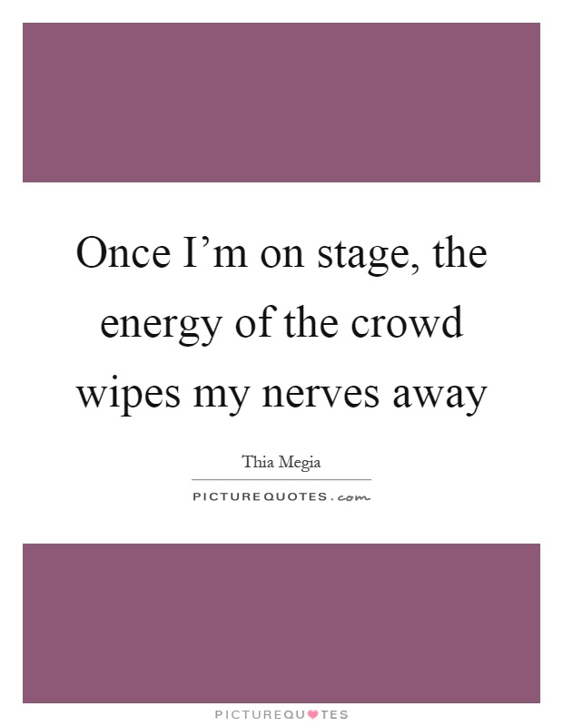 Once I'm on stage, the energy of the crowd wipes my nerves away Picture Quote #1