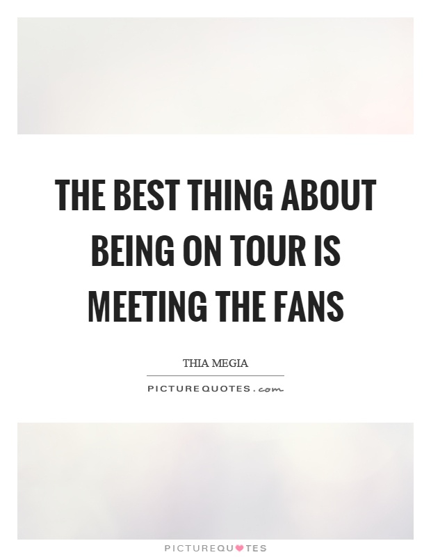 The best thing about being on tour is meeting the fans Picture Quote #1