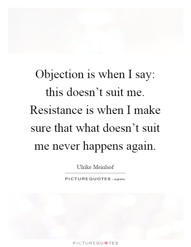 Objection is when I say: this doesn't suit me. Resistance is when I make sure that what doesn't suit me never happens again Picture Quote #1