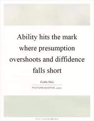 Ability hits the mark where presumption overshoots and diffidence falls short Picture Quote #1
