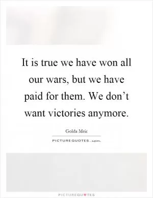 It is true we have won all our wars, but we have paid for them. We don’t want victories anymore Picture Quote #1