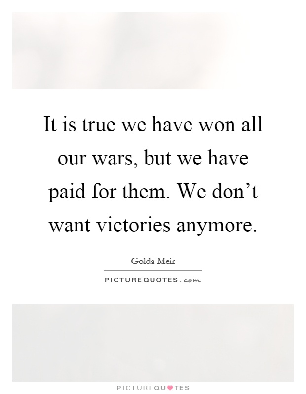 It is true we have won all our wars, but we have paid for them. We don't want victories anymore Picture Quote #1