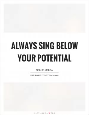 Always sing below your potential Picture Quote #1