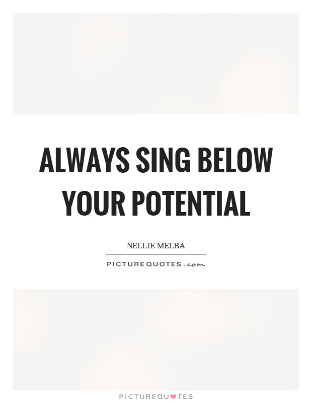 Always sing below your potential Picture Quote #1