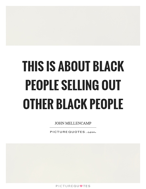 This is about black people selling out other black people Picture Quote #1