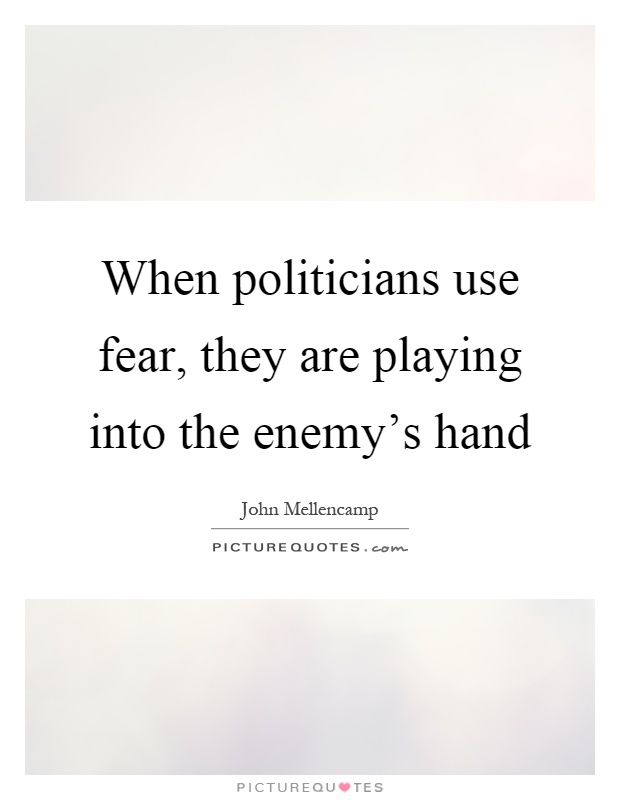 When politicians use fear, they are playing into the enemy's hand Picture Quote #1