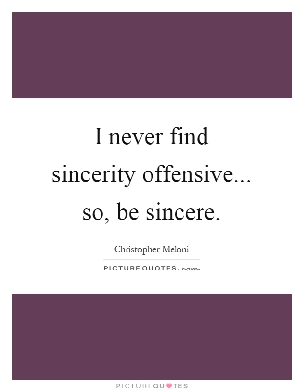 I never find sincerity offensive... so, be sincere Picture Quote #1