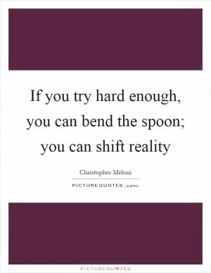 If you try hard enough, you can bend the spoon; you can shift reality Picture Quote #1