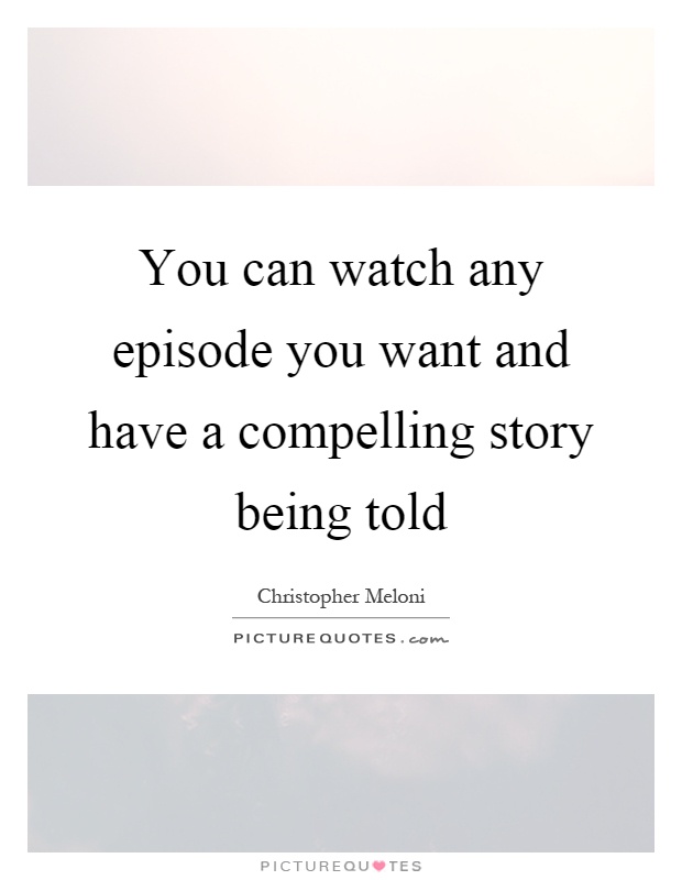You can watch any episode you want and have a compelling story being told Picture Quote #1
