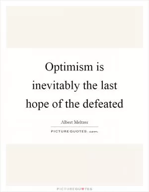 Optimism is inevitably the last hope of the defeated Picture Quote #1
