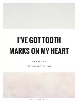 I’ve got tooth marks on my heart Picture Quote #1
