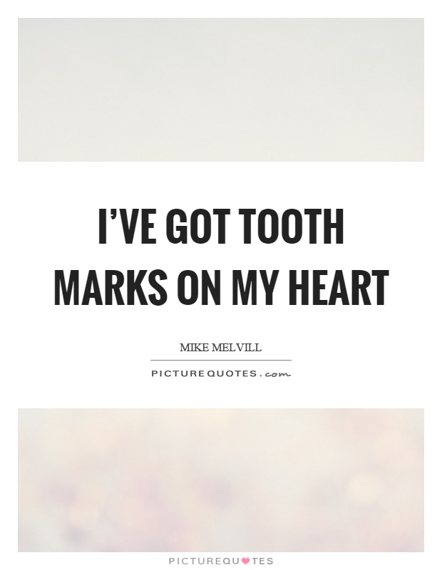 I've got tooth marks on my heart Picture Quote #1