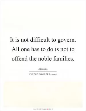 It is not difficult to govern. All one has to do is not to offend the noble families Picture Quote #1