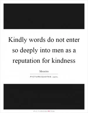 Kindly words do not enter so deeply into men as a reputation for kindness Picture Quote #1