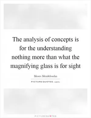 The analysis of concepts is for the understanding nothing more than what the magnifying glass is for sight Picture Quote #1