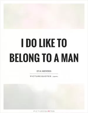 I do like to belong to a man Picture Quote #1