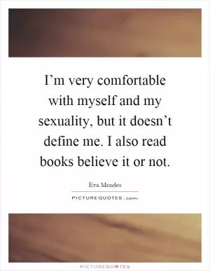 I’m very comfortable with myself and my sexuality, but it doesn’t define me. I also read books believe it or not Picture Quote #1