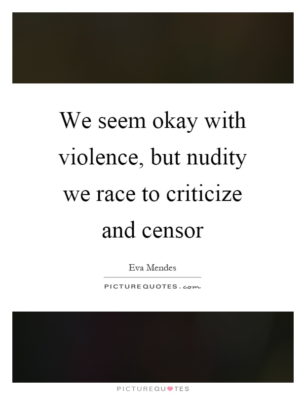 We seem okay with violence, but nudity we race to criticize and censor Picture Quote #1