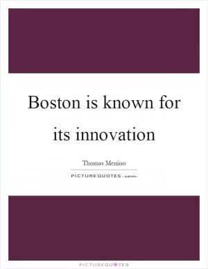 Boston is known for its innovation Picture Quote #1