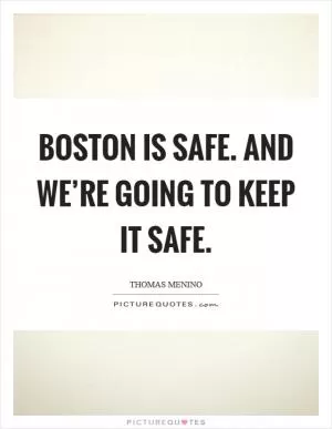 Boston is safe. And we’re going to keep it safe Picture Quote #1