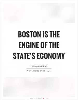 Boston is the engine of the state’s economy Picture Quote #1
