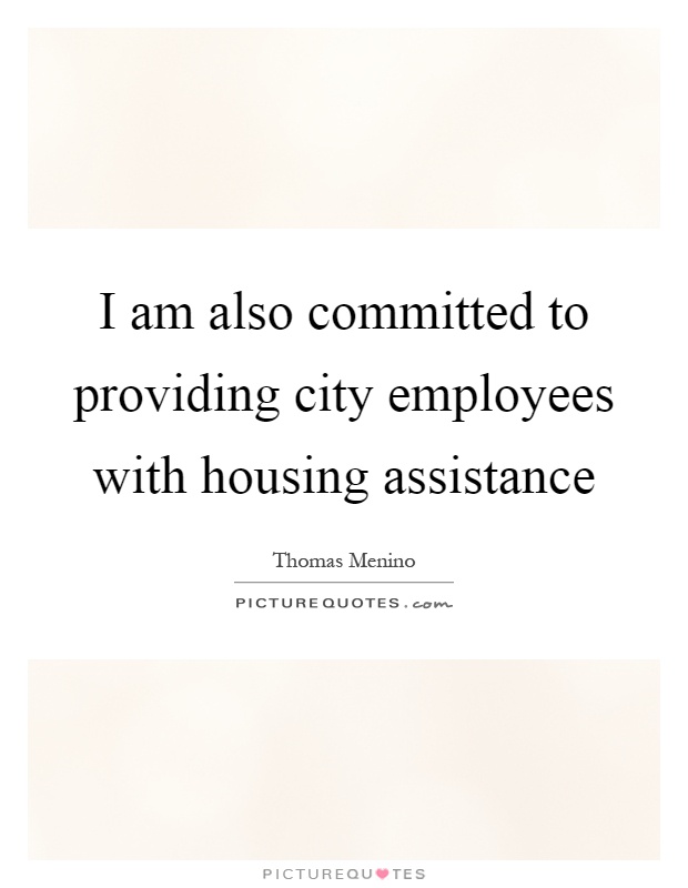 I am also committed to providing city employees with housing assistance Picture Quote #1