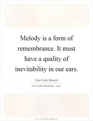 Melody is a form of remembrance. It must have a quality of inevitability in our ears Picture Quote #1