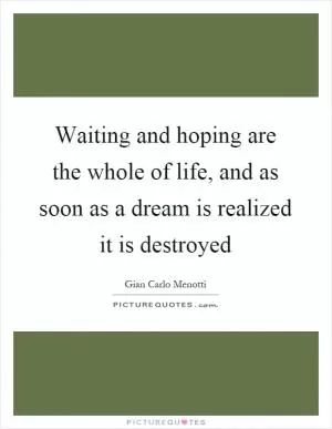 Waiting and hoping are the whole of life, and as soon as a dream is realized it is destroyed Picture Quote #1