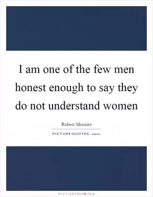 I am one of the few men honest enough to say they do not understand women Picture Quote #1