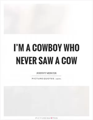 I’m a cowboy who never saw a cow Picture Quote #1