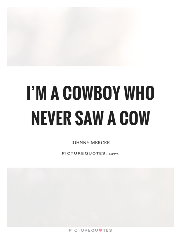 I'm a cowboy who never saw a cow Picture Quote #1