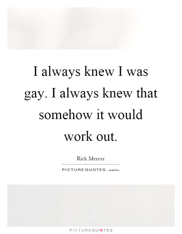 I always knew I was gay. I always knew that somehow it would work out Picture Quote #1