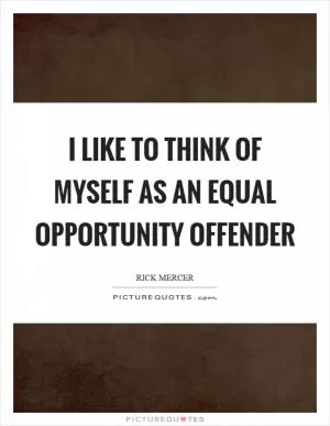 I like to think of myself as an equal opportunity offender Picture Quote #1