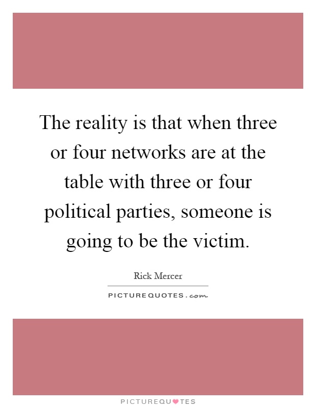 The reality is that when three or four networks are at the table with three or four political parties, someone is going to be the victim Picture Quote #1