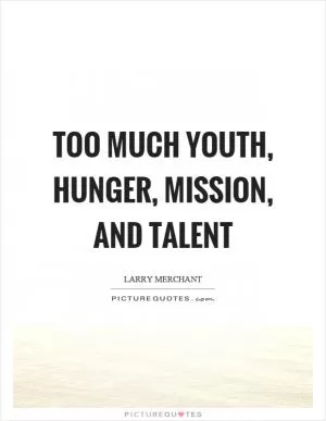 Too much youth, hunger, mission, and talent Picture Quote #1