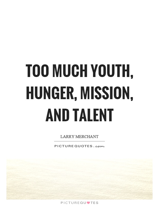 Too much youth, hunger, mission, and talent Picture Quote #1
