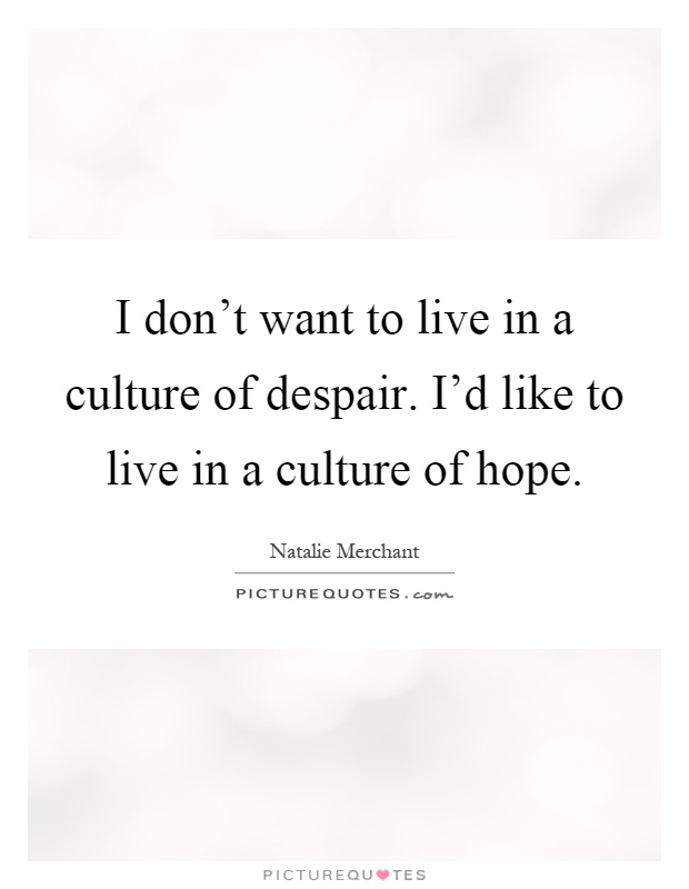 I don't want to live in a culture of despair. I'd like to live in a culture of hope Picture Quote #1